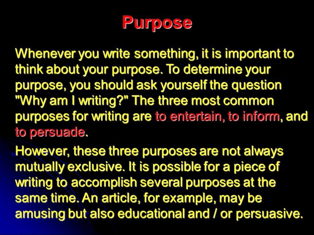 Purpose Whenever you write something, it is important to think about your purpose. To